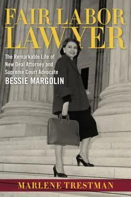 Spravodlivý pracovný právnik: Pozoruhodný život právničky a obhajkyne na najvyššom súde Bessie Margolinovej - Fair Labor Lawyer: The Remarkable Life of New Deal Attorney and Supreme Court Advocate Bessie Margolin