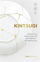 Kintsugi - Prijmite svoje nedokonalosti a nájdite šťastie - po japonsky - Kintsugi - Embrace your imperfections and find happiness - the Japanese way