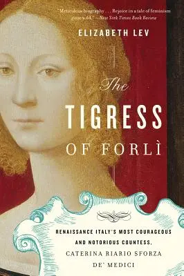 Tigrica z Forli: najodvážnejšia a najznámejšia grófka renesančného Talianska, Caterina Riario Sforza De' Medici - The Tigress of Forli: Renaissance Italy's Most Courageous and Notorious Countess, Caterina Riario Sforza De' Medici