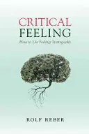 Kritický pocit: Ako strategicky využívať pocity - Critical Feeling: How to Use Feelings Strategically