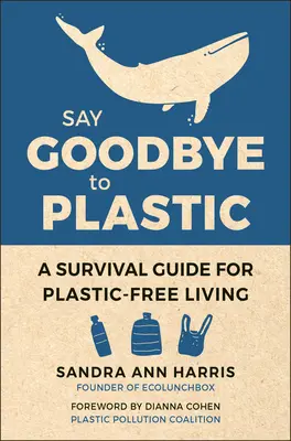 Rozlúčte sa s plastom: Vydajte sa na rozlúčku s plastom: Príručka prežitia pre život bez plastov - Say Goodbye to Plastic: A Survival Guide for Plastic-Free Living