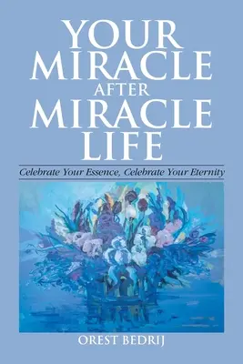 Váš zázrak po zázračnom živote Oslávte svoju podstatu, oslávte svoju večnosť - Your Miracle After Miracle Life Celebrate Your Essence, Celebrate Your Eternity