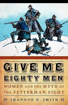 Dajte mi osemdesiat mužov: Vydajte knihu: Ženy a mýtus fettermanovského boja - Give Me Eighty Men: Women and the Myth of the Fetterman Fight