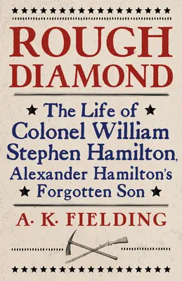 Drsný diamant: Život plukovníka Williama Stephena Hamiltona, zabudnutého syna Alexandra Hamiltona - Rough Diamond: The Life of Colonel William Stephen Hamilton, Alexander Hamilton's Forgotten Son