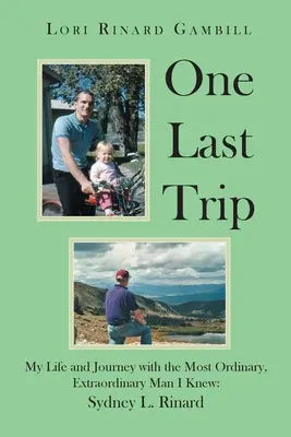 Posledná cesta: Posledný výlet: Môj život a cesta s najobyčajnejším a najneobyčajnejším mužom, akého som poznala: Sydney L. Rinard - One Last Trip: My Life and Journey with the Most Ordinary, Extraordinary Man I Knew: Sydney L. Rinard