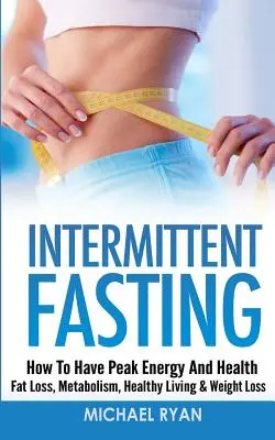 Prerušovaný pôst: Ako získať špičkovú energiu a zdravie - odbúravanie tukov, metabolizmus, zdravý životný štýl a chudnutie - Intermittent Fasting: How To Have Peak Energy And Health - Fat Loss, Metabolism, Healthy Living & Weight Loss