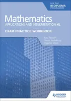 Cvičebnica na skúšku z matematiky pre diplom Ib: Aplikácie a výklad Hl - Exam Practice Workbook for Mathematics for the Ib Diploma: Applications and Interpretation Hl