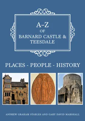 A-Z Barnard Castle & Teesdale: Miesto - ľudia - história - A-Z of Barnard Castle & Teesdale: Places-People-History