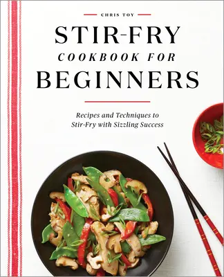 Kuchárska kniha Stir-fry pre začiatočníkov: Recepty a techniky, ako smažiť s prskavým úspechom: kuchárska kniha pre začiatočníkov: recepty a techniky na smaženie s prskavým úspechom - Stir-Fry Cookbook for Beginners: Recipes and Techniques to Stir-Fry with Sizzling Success
