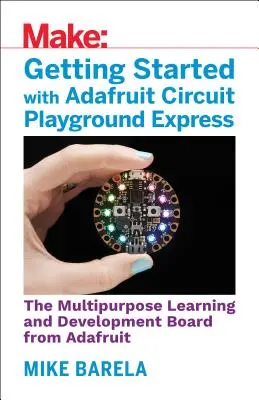 Začíname s Adafruit Circuit Playground Express: Viacúčelová učebná a vývojová doska so zabudovanými diódami, senzormi a akcelerometrom - Getting Started with Adafruit Circuit Playground Express: The Multipurpose Learning and Development Board with Built-In Leds, Sensors, and Acceleromet