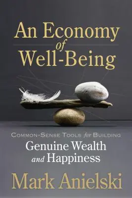 Ekonomika blahobytu: Zdravé nástroje na budovanie skutočného bohatstva a šťastia - An Economy of Well-Being: Common-Sense Tools for Building Genuine Wealth and Happiness