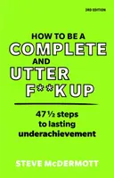 Ako sa stať úplným a totálnym f**k upom: 47 1/2 krokov k trvalému nedosiahnutiu úspechu - How to Be a Complete and Utter F**k Up: 47 1/2 Steps to Lasting Underachievement