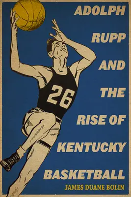 Adolph Rupp a vzostup basketbalu v Kentucky - Adolph Rupp and the Rise of Kentucky Basketball