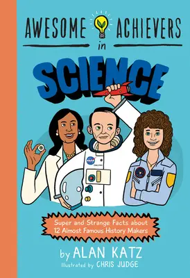 Úžasné úspechy vo vede: Super a zvláštne fakty o 12 takmer slávnych tvorcoch histórie - Awesome Achievers in Science: Super and Strange Facts about 12 Almost Famous History Makers