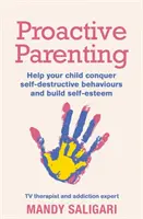 Proaktívne rodičovstvo: Pomôžte svojmu dieťaťu prekonať sebadeštruktívne správanie a vybudovať si sebaúctu - Proactive Parenting: Help Your Child Conquer Self-Destructive Behaviours and Build Self-Esteem