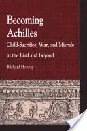 Stať sa Achillom: Obetavosť detí, vojna a neporiadok v Lýdii a po nej - Becoming Achilles: Child-Sacrifice, War, and Misrule in the Lliad and Beyond