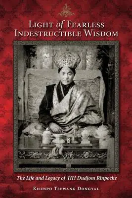 Svetlo neohrozenej nezničiteľnej múdrosti: Život a odkaz Jeho Svätosti Duddžoma Rinpočheho - Light of Fearless Indestructible Wisdom: The Life and Legacy of His Holiness Dudjom Rinpoche