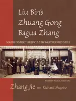 Liu Bin Zhuang Gong Bagua Zhang, zväzok prvý: Silne zakorenený štýl južnej štvrte Pekingu - Liu Bin's Zhuang Gong Bagua Zhang, Volume One: South District Beijing's Strongly Rooted Style