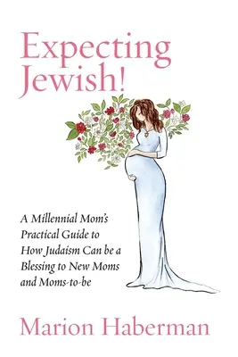 Očakávanie židovského! Praktická príručka pre miléniové mamičky o tom, ako môže byť judaizmus požehnaním pre novopečené a budúce mamičky - Expecting Jewish!: A Millennial Mom's Practical Guide to How Judaism Can be a Blessing to New Moms and Moms-to-be