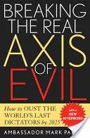 Zlomenie skutočnej osi zla: Ako do roku 2025 zvrhnúť posledných diktátorov na svete - Breaking the Real Axis of Evil: How to Oust the World's Last Dictators by 2025