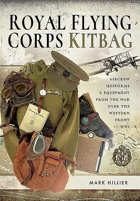 Kráľovský letecký zbor Kitbag: Uniformy a vybavenie posádky lietadla z vojny nad západným frontom vo Wwi - Royal Flying Corps Kitbag: Aircrew Uniforms and Equipment from the War Over the Western Front in Wwi