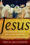Ježiš: Výbušný príbeh o tridsiatich stratených rokoch a starovekých tajomných náboženstvách - Jesus: The Explosive Story of the Thirty Lost Years and the Ancient Mystery Religions