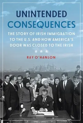 Nezamýšľané následky: Príbeh írskeho prisťahovalectva do USA a o tom, ako sa Írom zatvorili dvere do Ameriky - Unintended Consequences: The Story of Irish Immigration to the U.S. and How America's Door Was Closed to the Irish