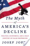 Mýtus o úpadku Ameriky: Mýtus o Amerike: politika, ekonomika a polstoročie falošných proroctiev - The Myth of America's Decline: Politics, Economics, and a Half Century of False Prophecies