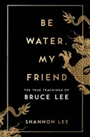 Buď vodou, priateľ môj - Pravdivé učenie Brucea Leeho - Be Water, My Friend - The True Teachings of Bruce Lee