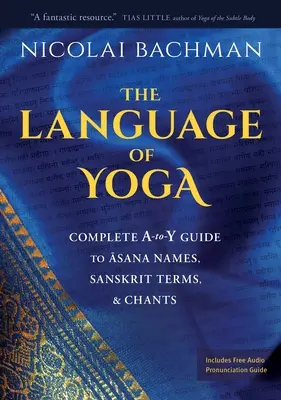 Jazyk jogy: Kompletný sprievodca názvami asán, sanskritskými termínmi a spevmi - The Language of Yoga: Complete A-To-Y Guide to Asana Names, Sanskrit Terms, and Chants