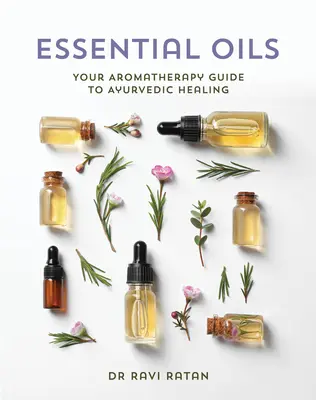 Esenciálne oleje: Aromaterapeutický sprievodca ajurvédskym liečením - Essential Oils: Your Aromatherapy Guide to Ayurvedic Healing