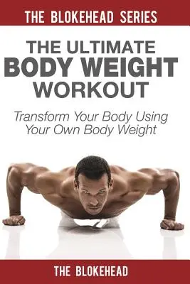 Ultimate Body Weight Workout: Premena vášho tela pomocou vlastnej telesnej hmotnosti - The Ultimate Body Weight Workout: Transform Your Body Using Your Own Body Weight