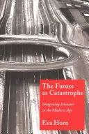 Budúcnosť ako katastrofa: Katastrofa v modernej dobe: predstavy o katastrofe - The Future as Catastrophe: Imagining Disaster in the Modern Age