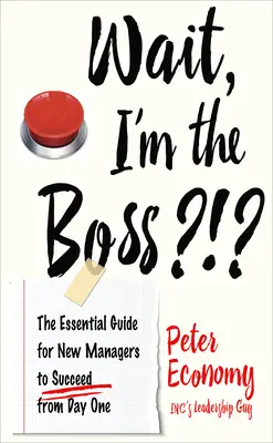 Počkať, ja som šéf?!? Základná príručka pre nových manažérov, ako uspieť od prvého dňa - Wait, I'm the Boss?!?: The Essential Guide for New Managers to Succeed from Day One