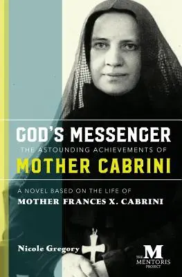 Boží posol: Matka Cabrini: ohromujúce úspechy: Cabriniová: úspechy matky Cabriniovej: román na motívy života Matky Frances X. Cabriniovej - God's Messenger: The Astounding Achievements of Mother Cabrini: A Novel Based on the Life of Mother Frances X. Cabrini
