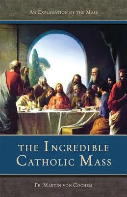 Neuveriteľná katolícka omša: Neobyčajná omša: Vysvetlenie katolíckej omše - The Incredible Catholic Mass: An Explanation of the Catholic Mass