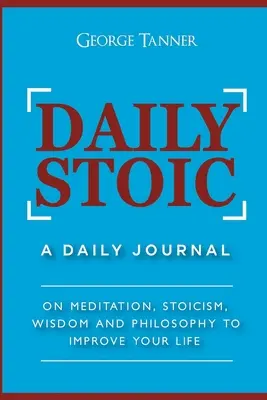 Denný stoik: Denný denník: O meditácii, stoicizme, múdrosti a filozofii na zlepšenie vášho života: Denný denník: O meditácii, - Daily Stoic: A Daily Journal: On Meditation, Stoicism, Wisdom and Philosophy to Improve Your Life: A Daily Journal: On Meditation,