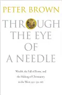 Očkom ihly: Bohatstvo, pád Ríma a vznik kresťanstva na Západe v rokoch 350 - 550 - Through the Eye of a Needle: Wealth, the Fall of Rome, and the Making of Christianity in the West, 350-550 Ad