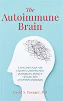 Autoimunitný mozog: Päťkrokový plán liečby chronickej bolesti, depresie, úzkosti, únavy a porúch pozornosti - The Autoimmune Brain: A Five-Step Plan for Treating Chronic Pain, Depression, Anxiety, Fatigue, and Attention Disorders