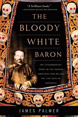 Krvavý biely barón: Neobyčajný príbeh ruského šľachtica, ktorý sa stal posledným mongolským chánom - The Bloody White Baron: The Extraordinary Story of the Russian Nobleman Who Became the Last Khan of Mongolia