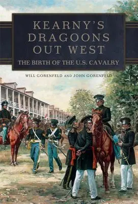 Kearnyho dragúni na západe: Kearnyho dragúni: Zrod americkej kavalérie - Kearny's Dragoons Out West: The Birth of the U.S. Cavalry