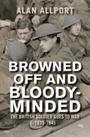 Zhnednutý a s krvavou mysľou: Britský vojak vo vojne 1939 - 1945 - Browned Off and Bloody-Minded: The British Soldier Goes to War 1939-1945