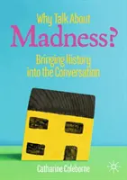 Prečo hovoriť o šialenstve?: Zapojenie histórie do rozhovoru - Why Talk about Madness?: Bringing History Into the Conversation