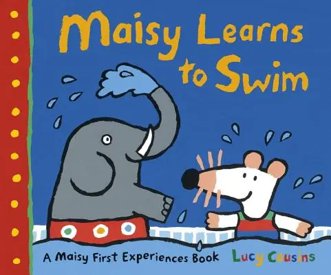 Maisy sa učí plávať: Kniha o prvých skúsenostiach Maisy: Maisy sa naučí plávať: Kniha o prvých skúsenostiach Maisy - Maisy Learns to Swim: A Maisy First Experience Book