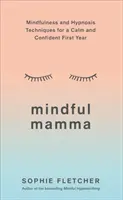 Rozumná mama: Všímavosť a techniky hypnózy pre pokojný a sebaistý prvý rok života - Mindful Mamma: Mindfulness and Hypnosis Techniques for a Calm and Confident First Year