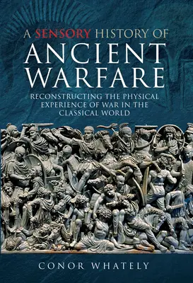 Zmyslové dejiny starovekého vojenstva: Rekonštrukcia fyzickej skúsenosti s vojnou v klasickom svete - A Sensory History of Ancient Warfare: Reconstructing the Physical Experience of War in the Classical World