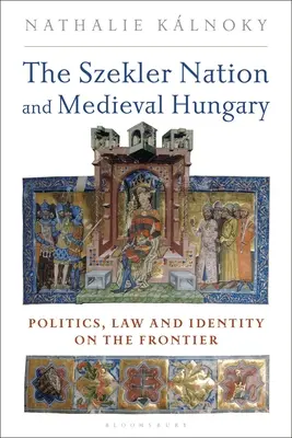 Szeklerov národ a stredoveké Uhorsko: Politika, právo a identita na hraniciach - The Szekler Nation and Medieval Hungary: Politics, Law and Identity on the Frontier
