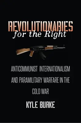 Revolucionári za pravicu: Antikomunistický internacionalizmus a polovojenská vojna v studenej vojne - Revolutionaries for the Right: Anticommunist Internationalism and Paramilitary Warfare in the Cold War