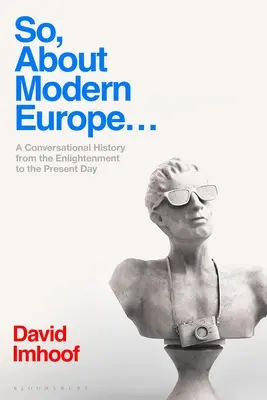 Takže o modernej Európe...: A Conversational History from the Enlightenment to the Present Day - So, about Modern Europe...: A Conversational History from the Enlightenment to the Present Day