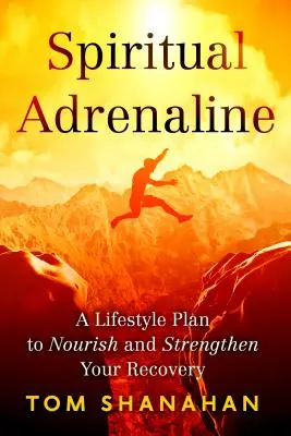 Duchovný adrenalín: Plán životného štýlu na posilnenie a posilnenie vášho zotavenia - Spiritual Adrenaline: A Lifestyle Plan to Nourish and Strengthen Your Recovery